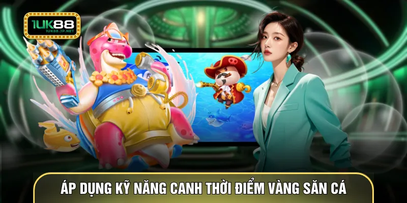 Áp dụng kỹ năng canh thời điểm vàng săn cá