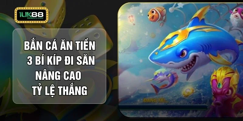 Bắn Cá Ăn Tiền – 3 Bí Kíp Đi Săn Nâng Cao Tỷ Lệ Thắng