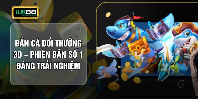 Bắn Cá Đổi Thưởng 3D – Phiên Bản Số 1 Đáng Trải Nghiệm