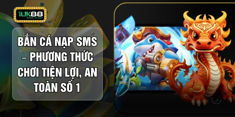 Bắn Cá Nạp SMS – Phương Thức Chơi Tiện Lợi, An Toàn Số 1