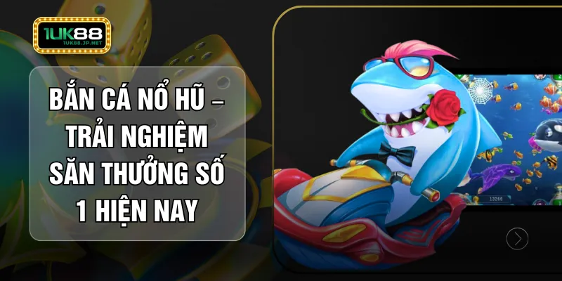 Bắn Cá Nổ Hũ – Trải Nghiệm Săn Thưởng Số 1 Hiện Nay