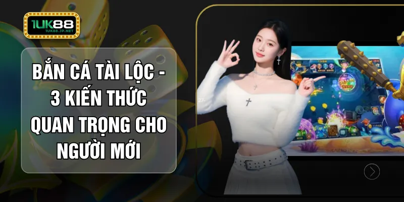 Bắn Cá Tài Lộc - 3 Kiến Thức Quan Trọng Cho Người Mới