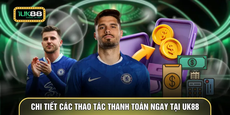 Chi tiết các thao tác thanh toán ngay tại UK88
