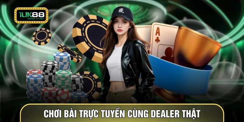 Chơi bài trực tuyến cùng dealer thật