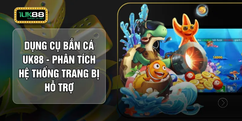 Dụng Cụ Bắn Cá UK88 - Phân Tích Hệ Thống Trang Bị Hỗ Trợ 