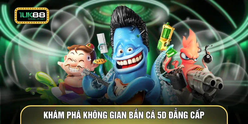 Khám phá không gian Bắn cá 5D đẳng cấp