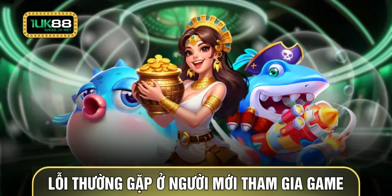 Lỗi thường gặp ở người mới tham gia game